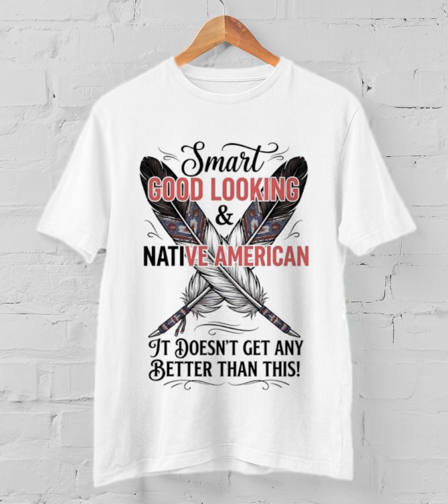Smart Good Looking Native American It Doesn't Get Any Better Than This T-Shirt