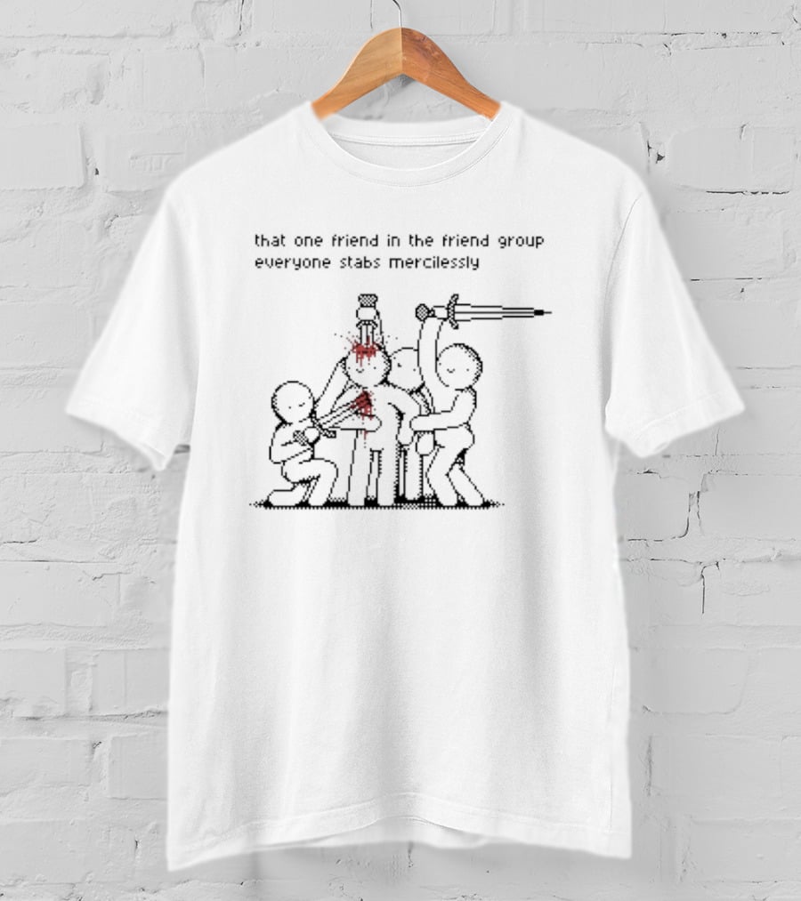 That One Friend In The Friend Group Everyone Stabs Mercilessly T-Shirt