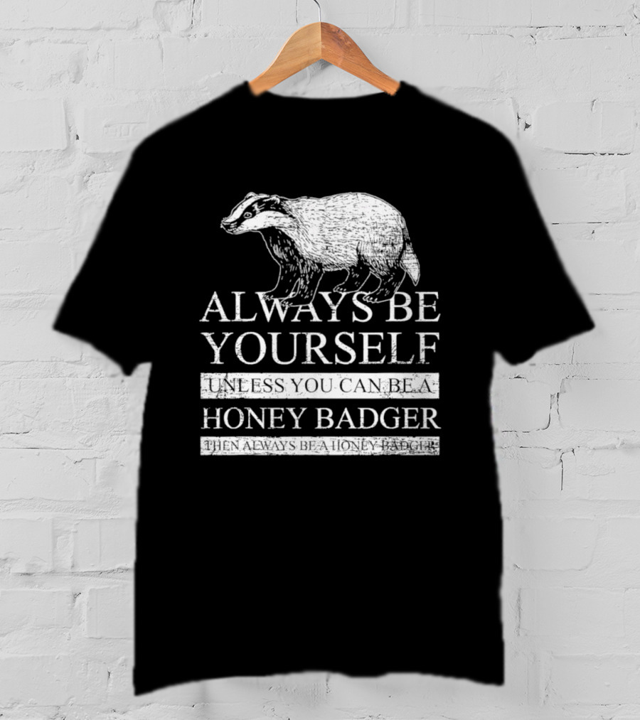 Always Be Yourself Unless You Can Be A Honey Badger T-Shirt