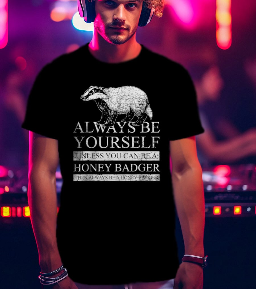 Always Be Yourself Unless You Can Be A Honey Badger T-Shirt