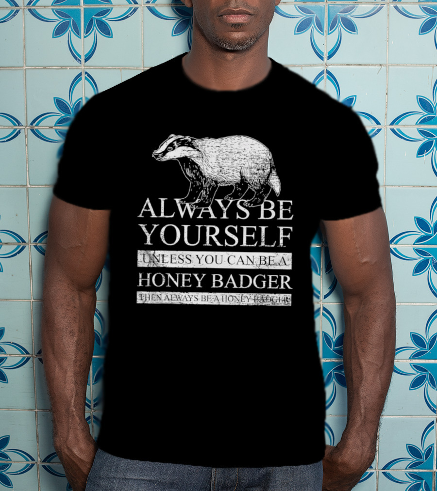 Always Be Yourself Unless You Can Be A Honey Badger T-Shirt