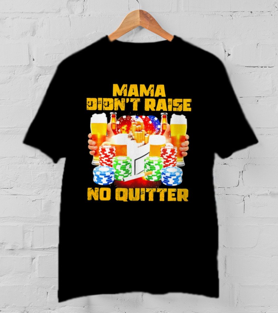 Mama Didn't Raise No Quitter Beer Poker Cigarettes Chips T-Shirt
