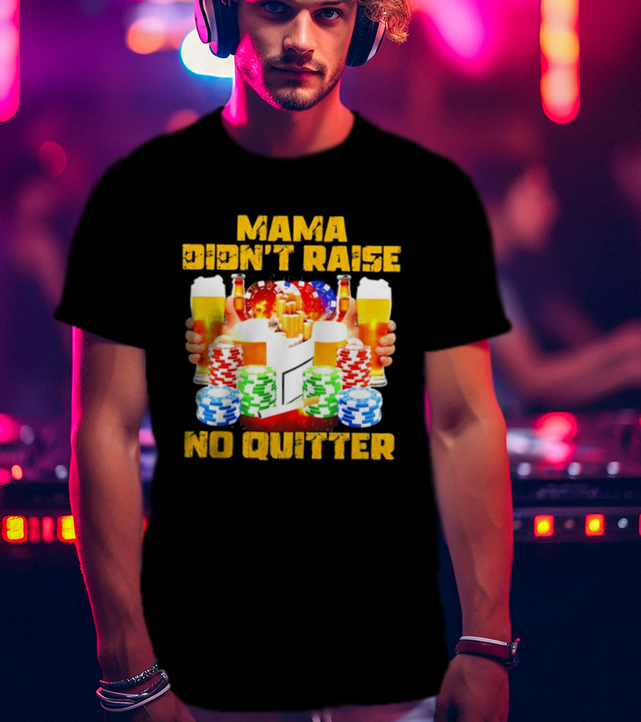 Mama Didn't Raise No Quitter Beer Poker Cigarettes Chips T-Shirt