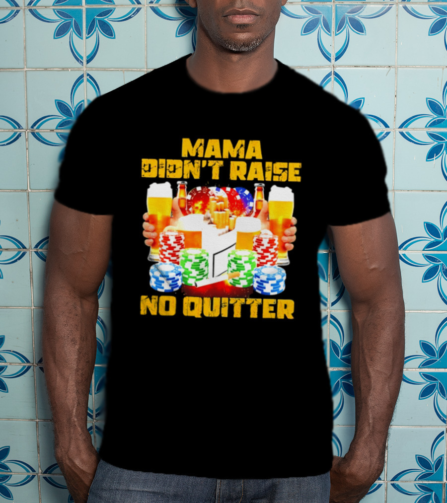 Mama Didn't Raise No Quitter Beer Poker Cigarettes Chips T-Shirt