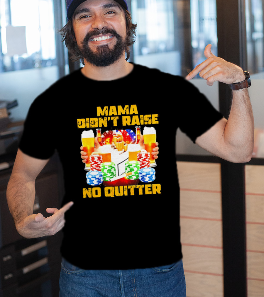 Mama Didn't Raise No Quitter Beer Poker Cigarettes Chips T-Shirt