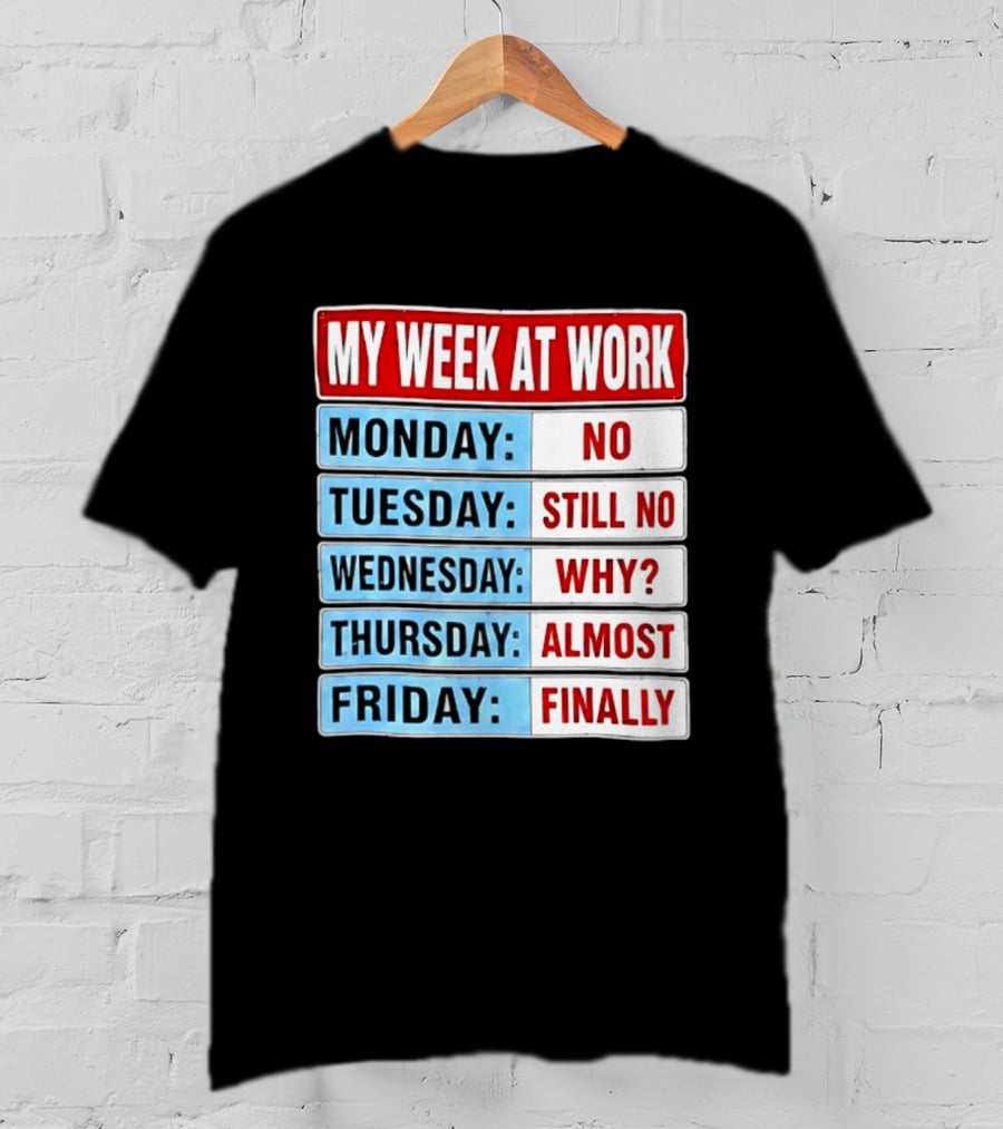 My Week At Work Monday No Tuesday Still No Wednesday Why Thursday Almost Friday Finally T-Shirt