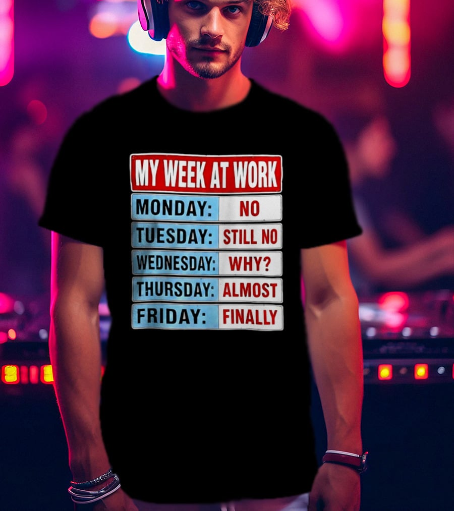My Week At Work Monday No Tuesday Still No Wednesday Why Thursday Almost Friday Finally T-Shirt