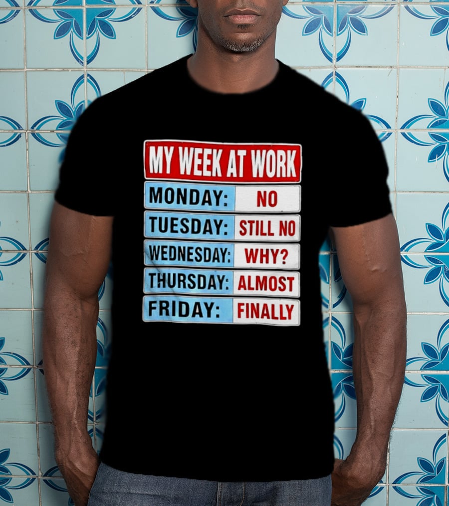 My Week At Work Monday No Tuesday Still No Wednesday Why Thursday Almost Friday Finally T-Shirt