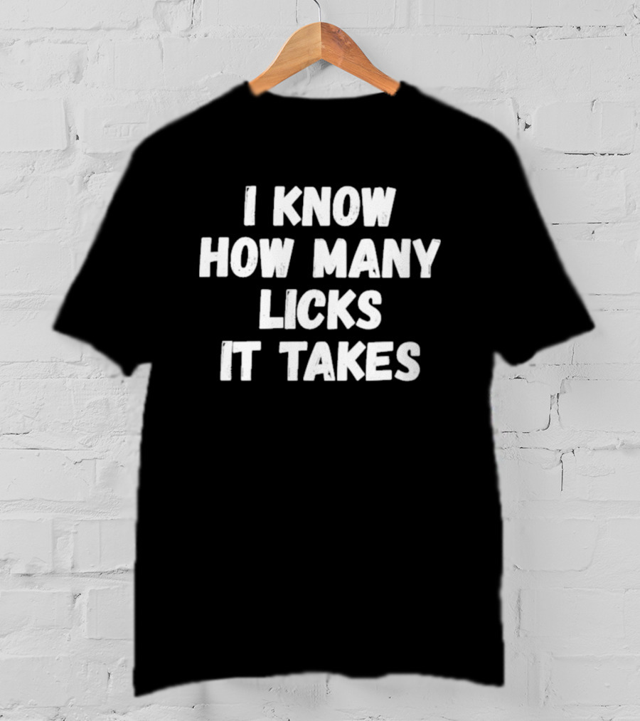 I Know How Many Licks It Takes Funny Saying T-Shirt