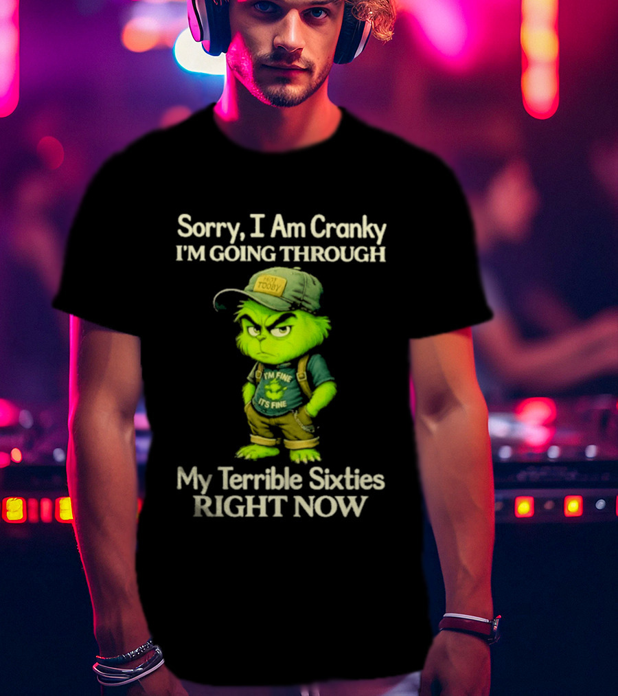 Sorry I Am Cranky I'm Going Through My Terrible Sixties Right Now T-Shirt