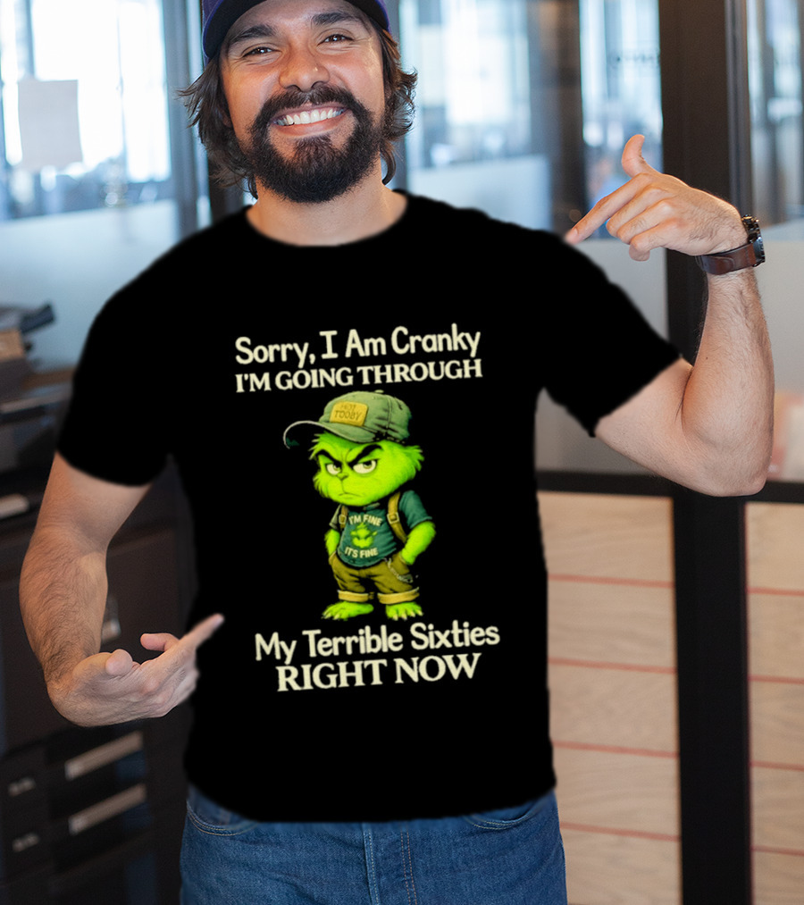 Sorry I Am Cranky I'm Going Through My Terrible Sixties Right Now T-Shirt