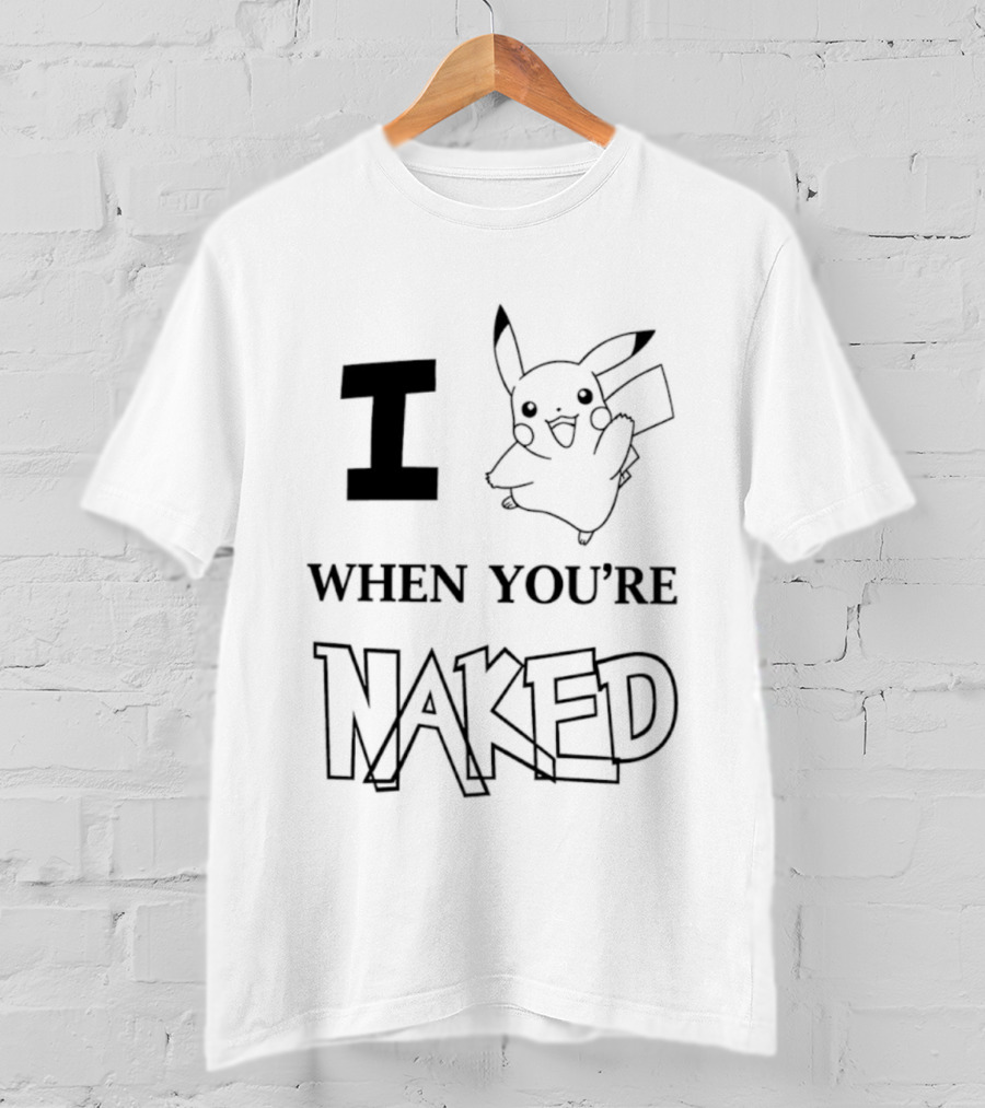 I Pikachu When You're Naked T-Shirt