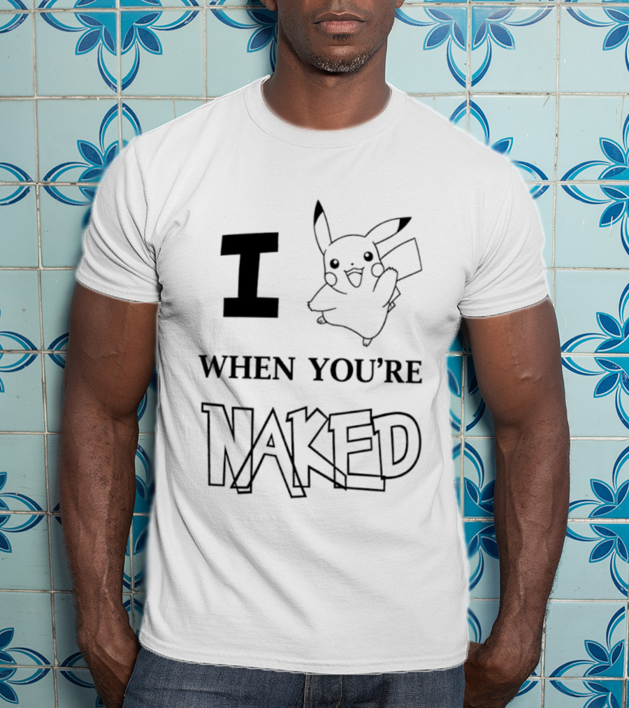 I Pikachu When You're Naked T-Shirt