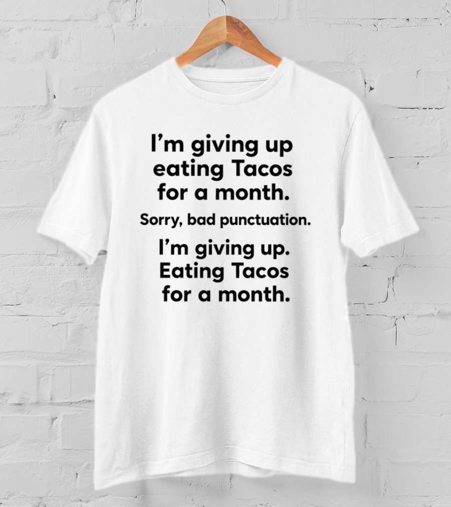 I'm Giving Up Eating Tacos For A Month Sorry Bad Punctuation I'm Giving Up Eating Tacos For A Month T-Shirt