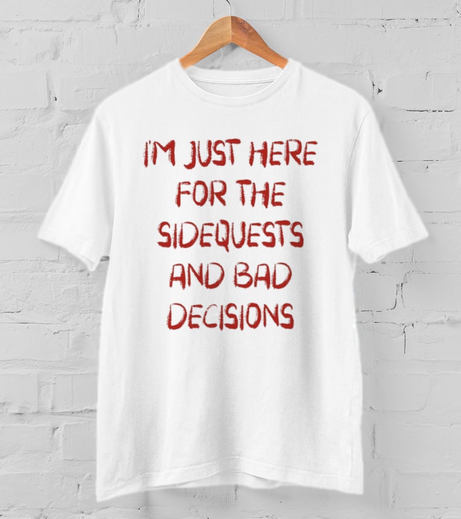 I'm Just Here For The Sidequests And Bad Decisions T-Shirt