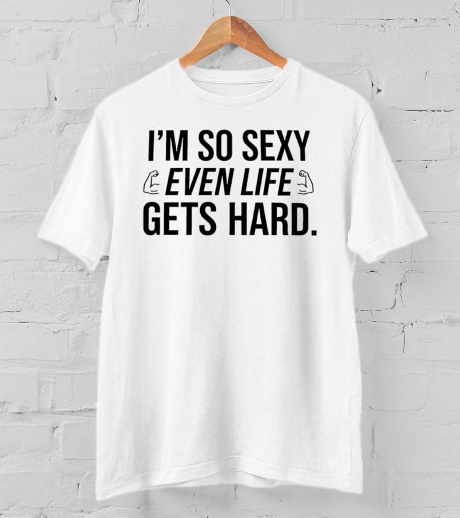 I'm So Sexy Even Life Gets Hard Flexing Arms T-Shirt
