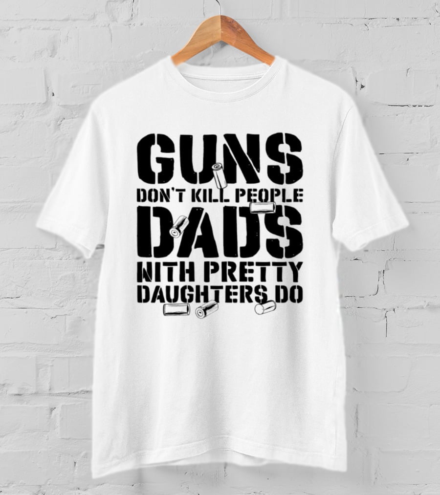 Guns Don't Kill People Dads With Pretty Daughters Do Bullet Casings T-Shirt