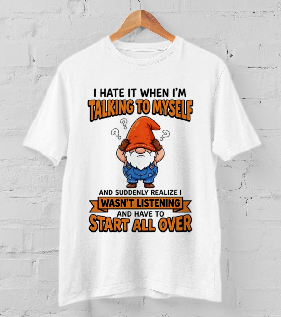 I Hate It When I'm Talking To Myself Realize I Wasn't Listening Have To Start All Over Gnome Orange Hat T-Shirt