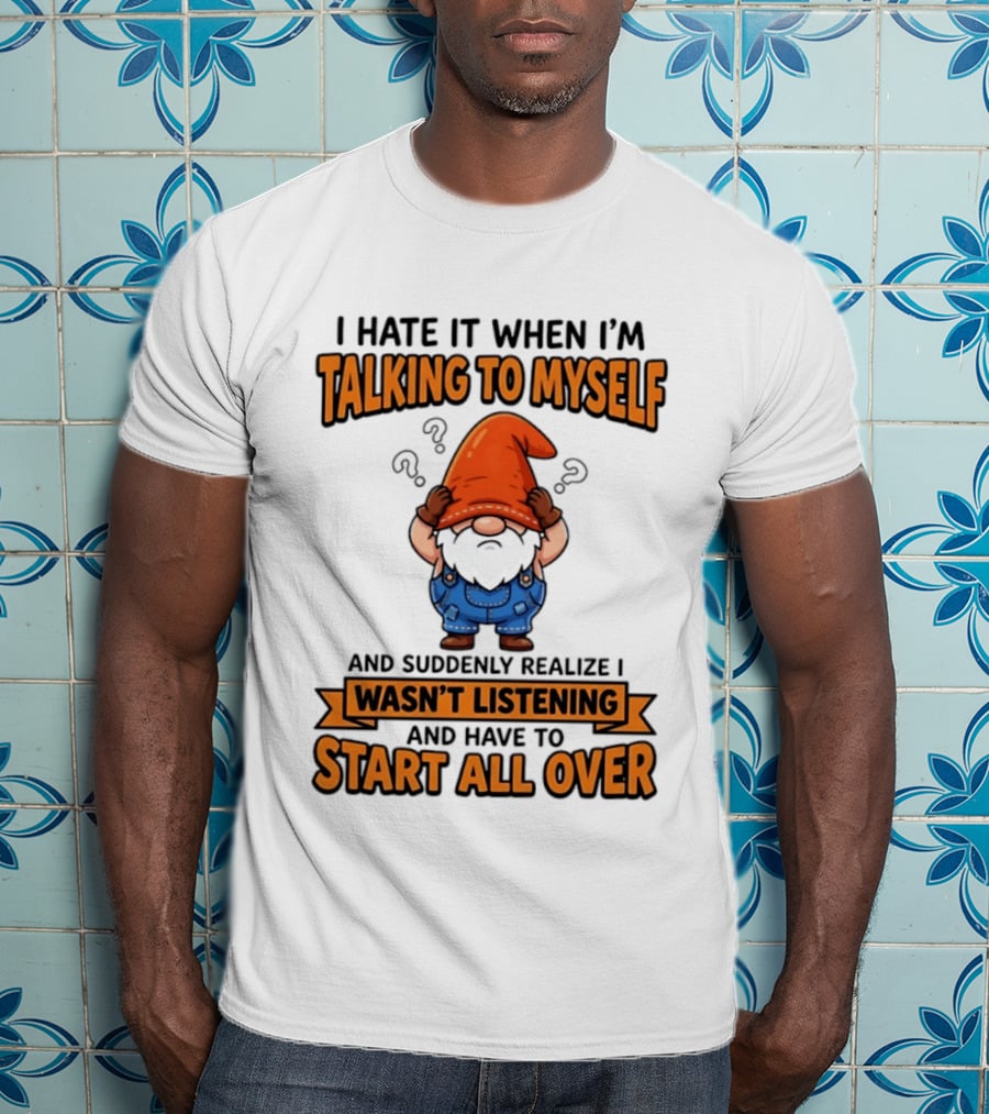 I Hate It When I'm Talking To Myself Realize I Wasn't Listening Have To Start All Over Gnome Orange Hat T-Shirt