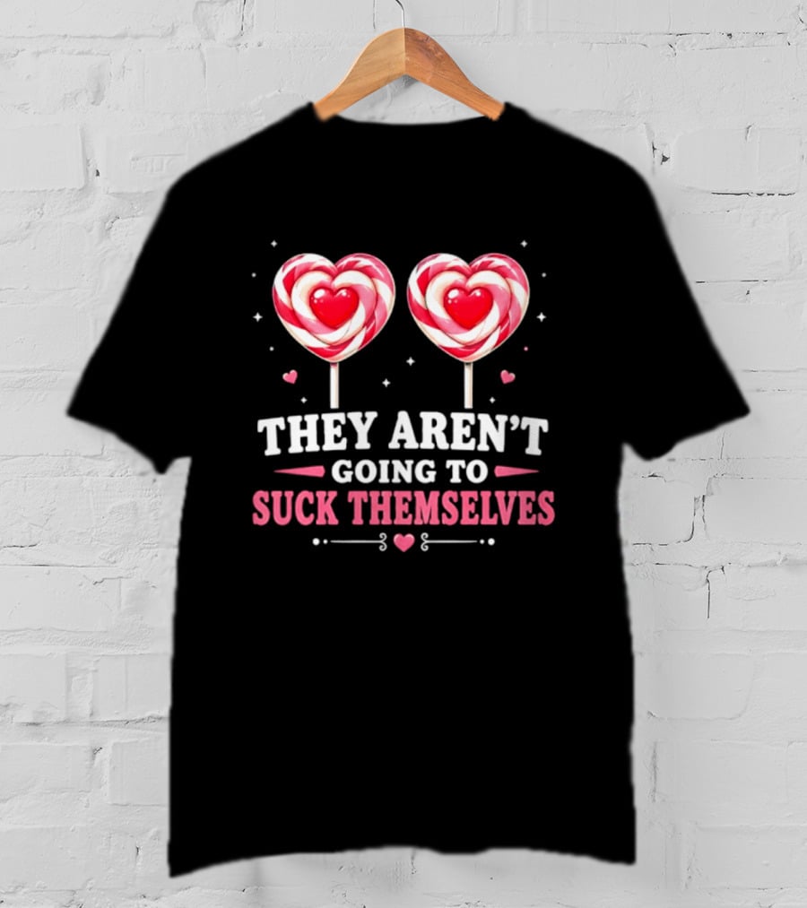 They Aren't Going To Suck Themselves Lollipop Heart Candies T-Shirt