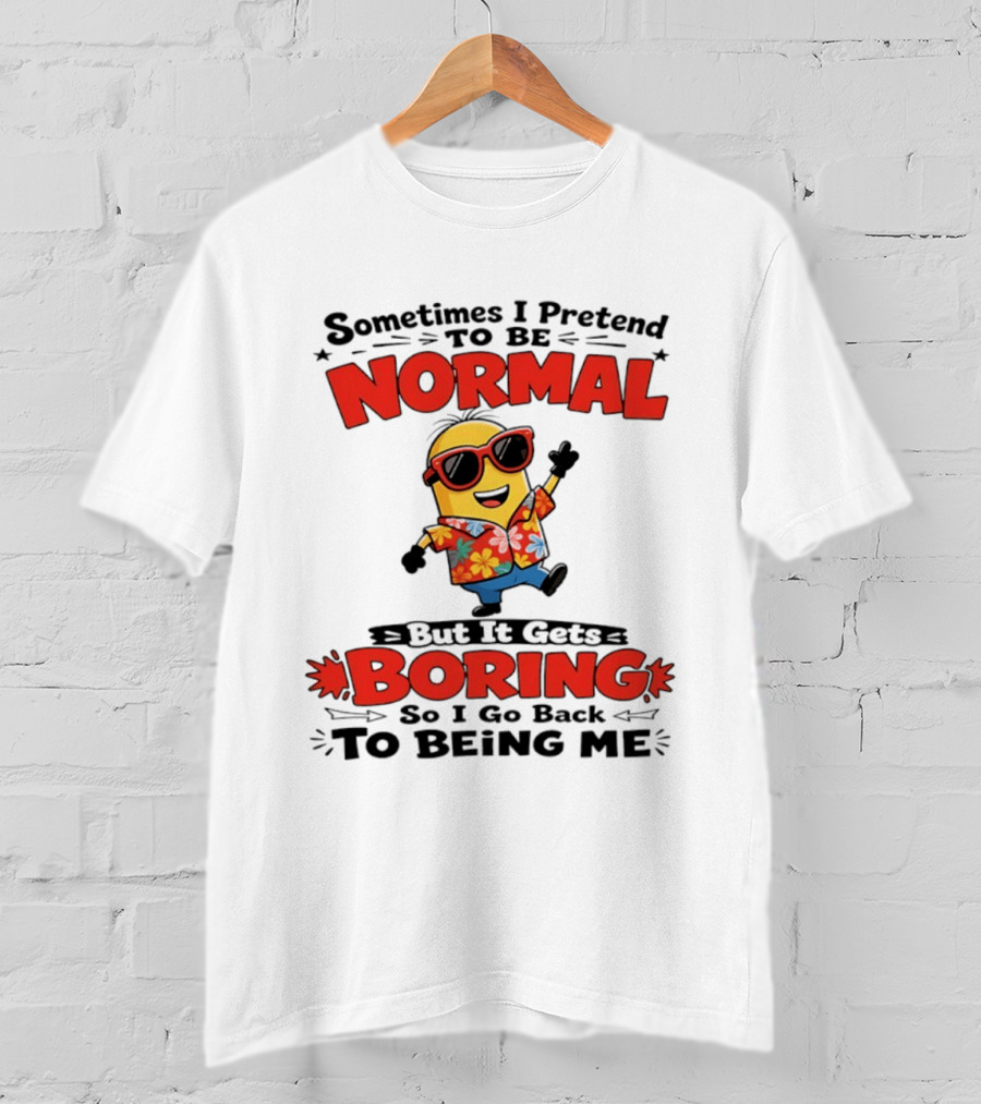 Sometimes I Pretend To Be Normal But It Gets Boring So I Go Back To Being Me Minion T-Shirt