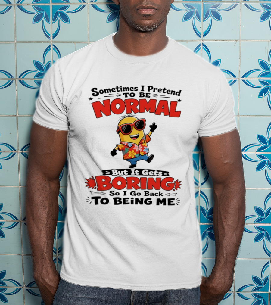 Sometimes I Pretend To Be Normal But It Gets Boring So I Go Back To Being Me Minion T-Shirt