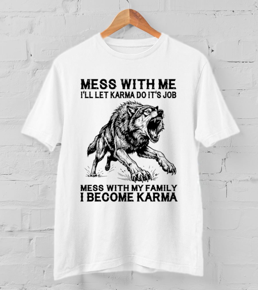 Mess With Me Let Karma Do Its Job Wolf Mess With My Family I Become Karma T-Shirt