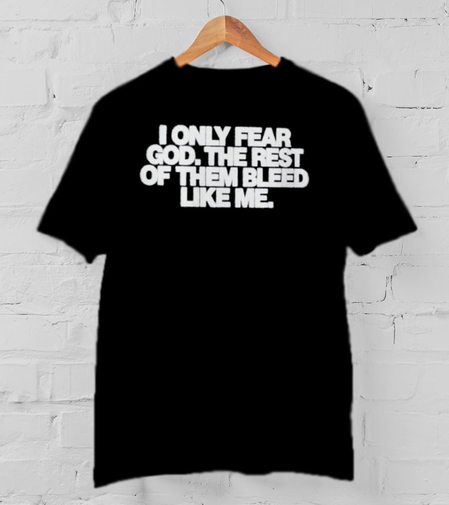 I Only Fear God The Rest Bleed Like Me T-Shirt
