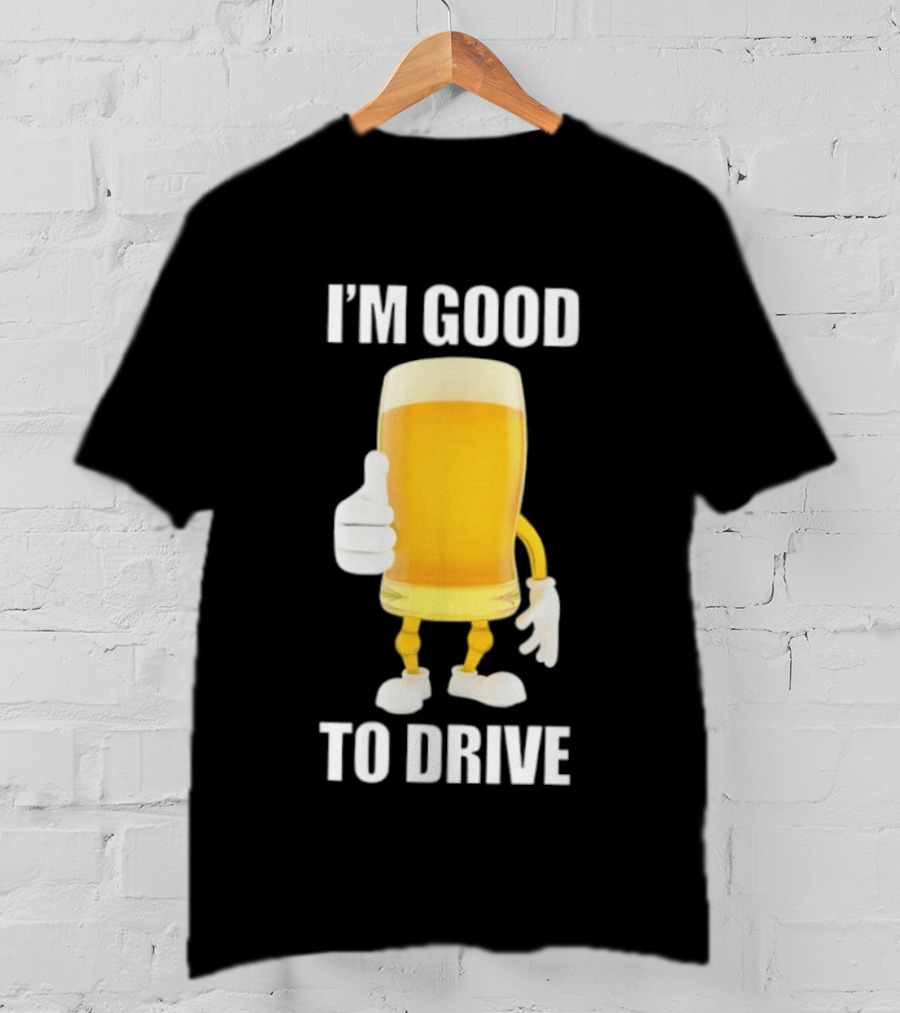 I'm Good To Drive Beer Glass Thumbs Up Drinking Humor T-Shirt