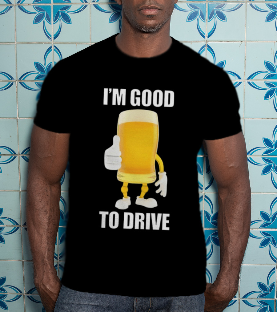 I'm Good To Drive Beer Glass Thumbs Up Drinking Humor T-Shirt