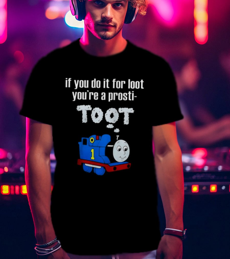 If You Do It For Loot You're A Prosti Toot Thomas The Tank Engine Train Number One T-Shirt