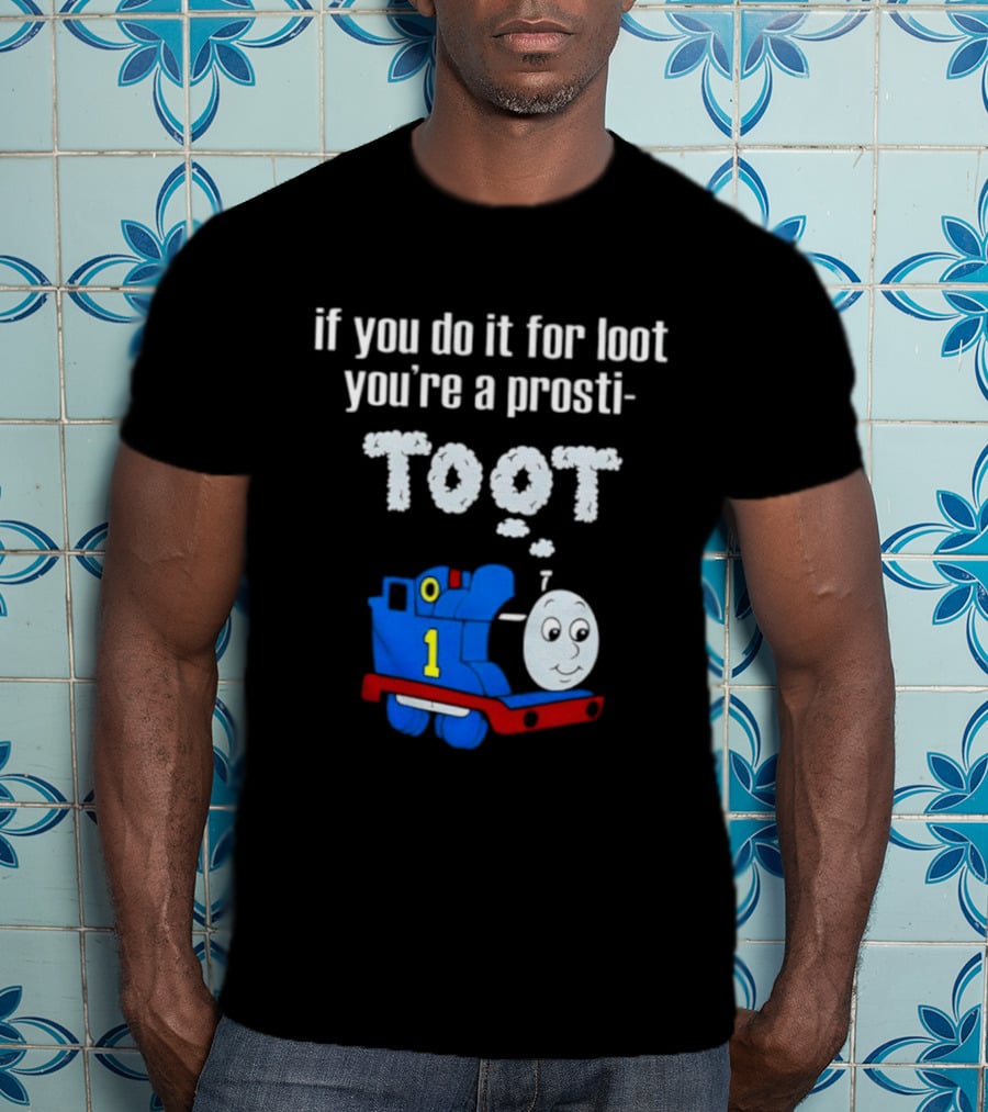 If You Do It For Loot You're A Prosti Toot Thomas The Tank Engine Train Number One T-Shirt