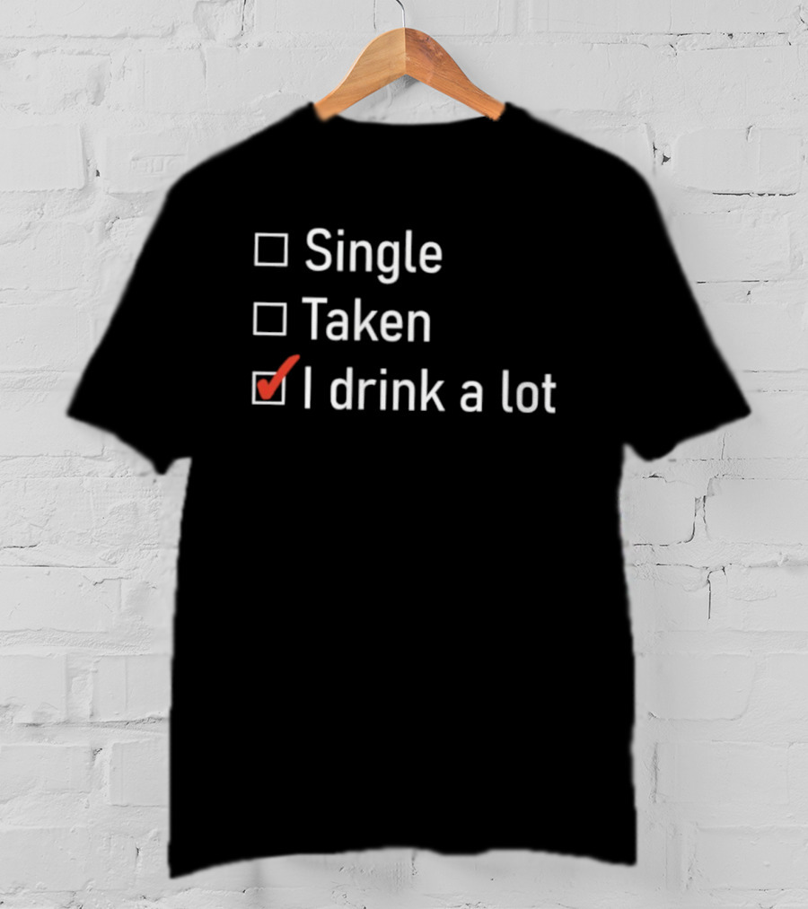 Single Taken I Drink A Lot Checkbox Humor T-Shirt