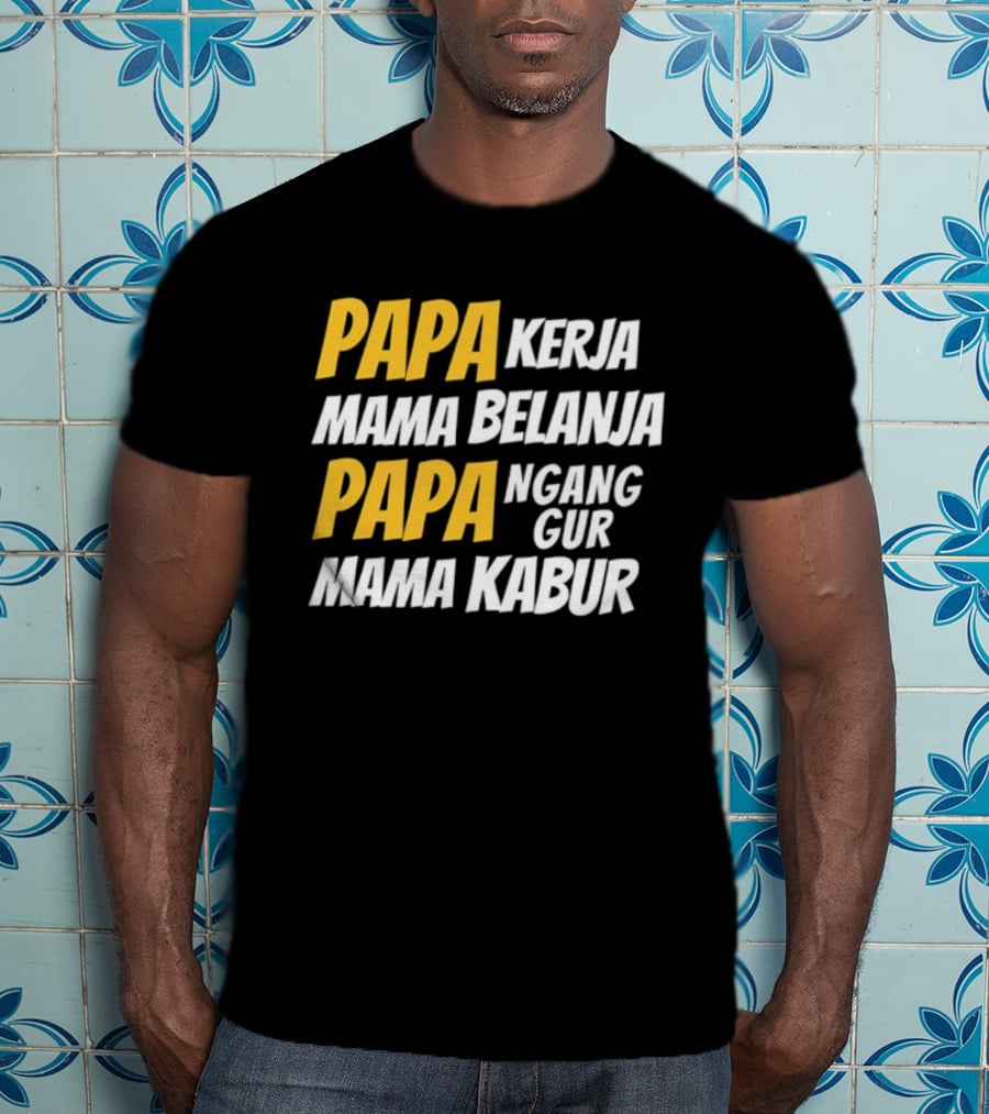 Papa Kerja Mama Belanja Papa Nganggur Mama Kabur T-Shirt