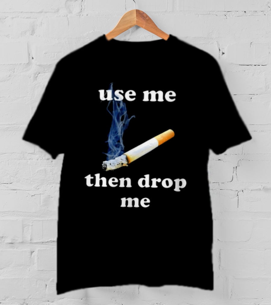 Cigarette Use Me Then Drop Me Smoking T-Shirt