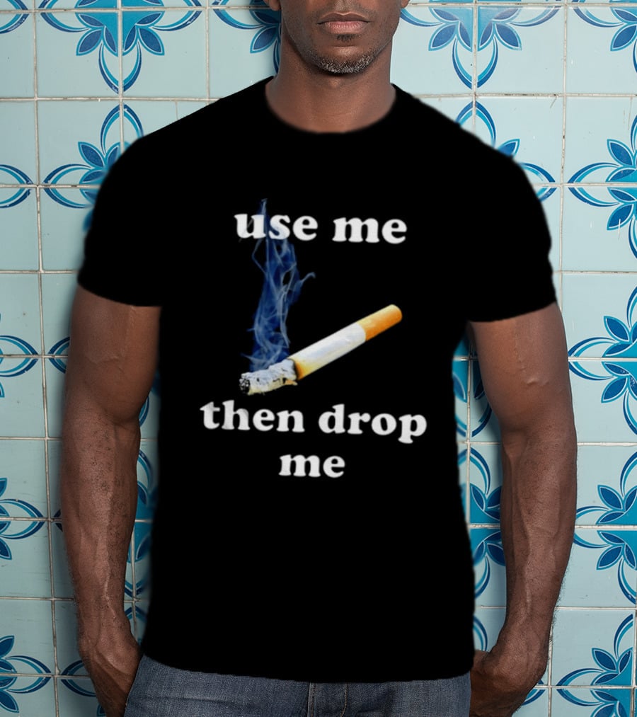Cigarette Use Me Then Drop Me Smoking T-Shirt