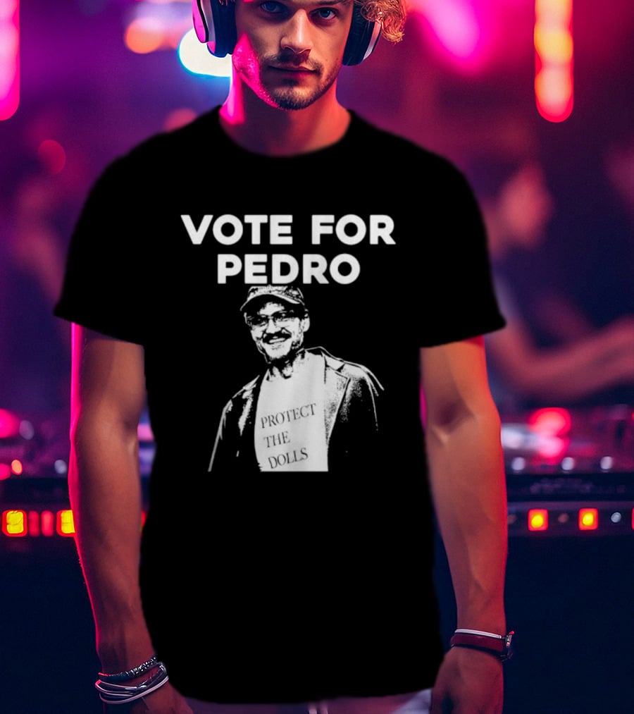 Vote For Pedro Protect The Dolls Pedro Pascal T-Shirt