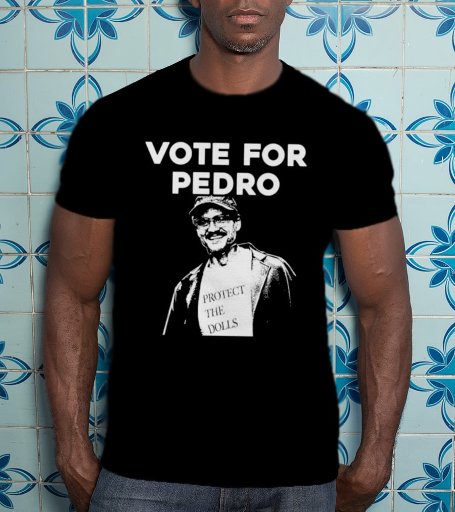 Vote For Pedro Protect The Dolls Pedro Pascal T-Shirt