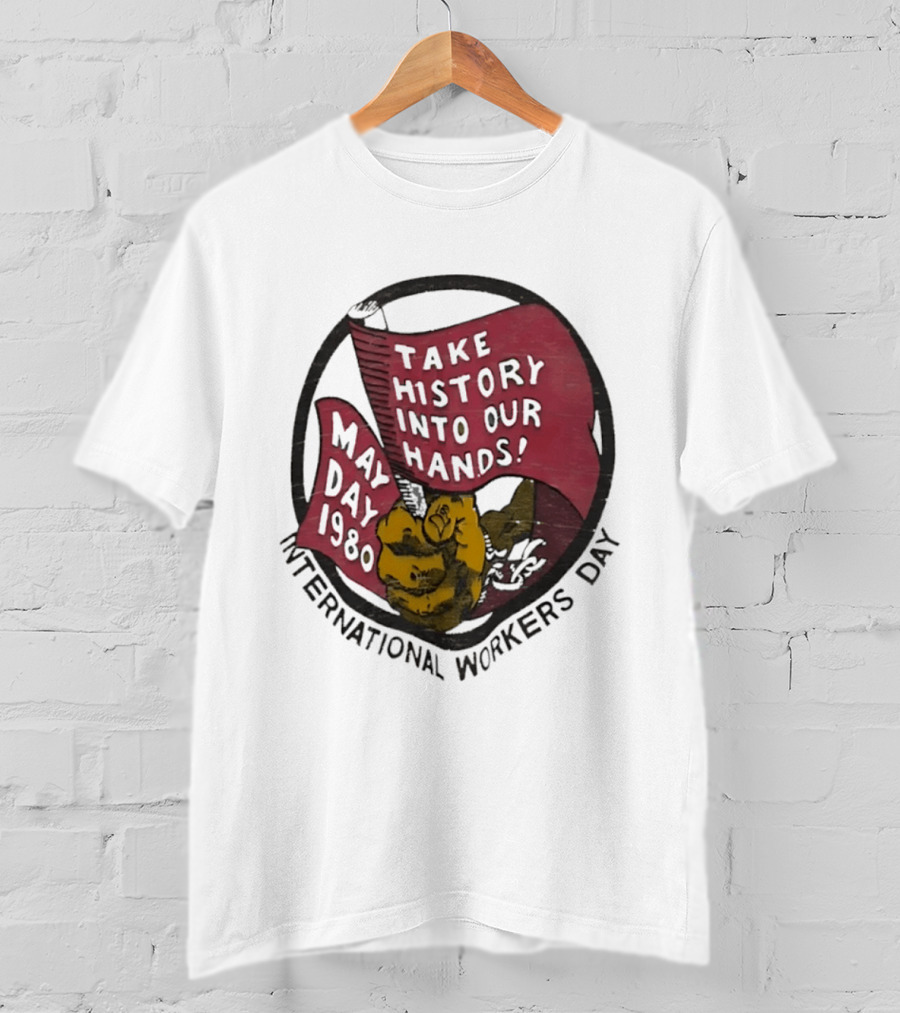International Workers Day May Day 1980 Take History Into Our Hands T-Shirt