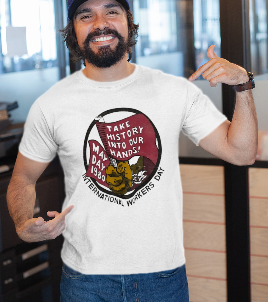 International Workers Day May Day 1980 Take History Into Our Hands T-Shirt
