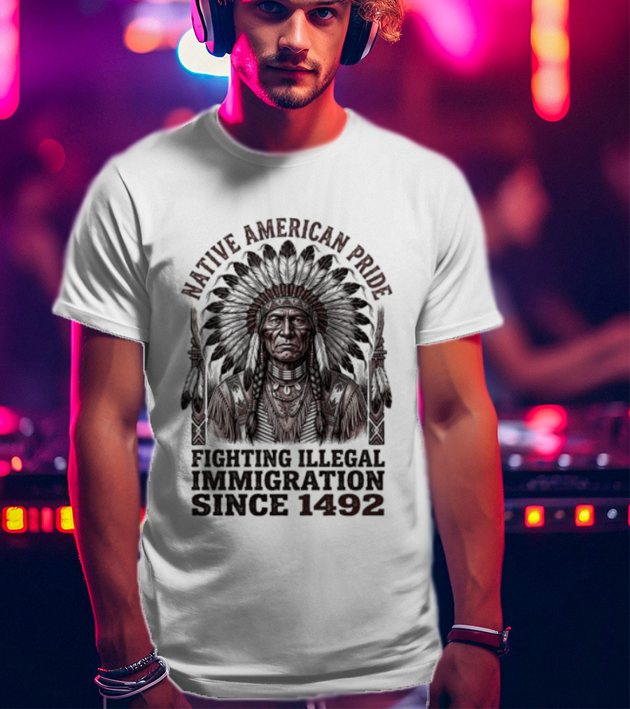 Native American Pride Fighting Illegal Immigration Since 1492 T-Shirt
