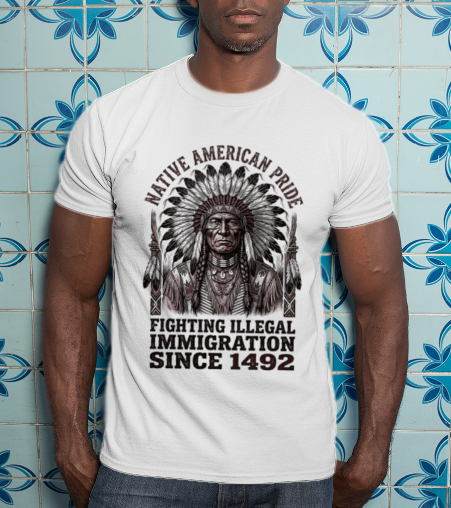 Native American Pride Fighting Illegal Immigration Since 1492 T-Shirt