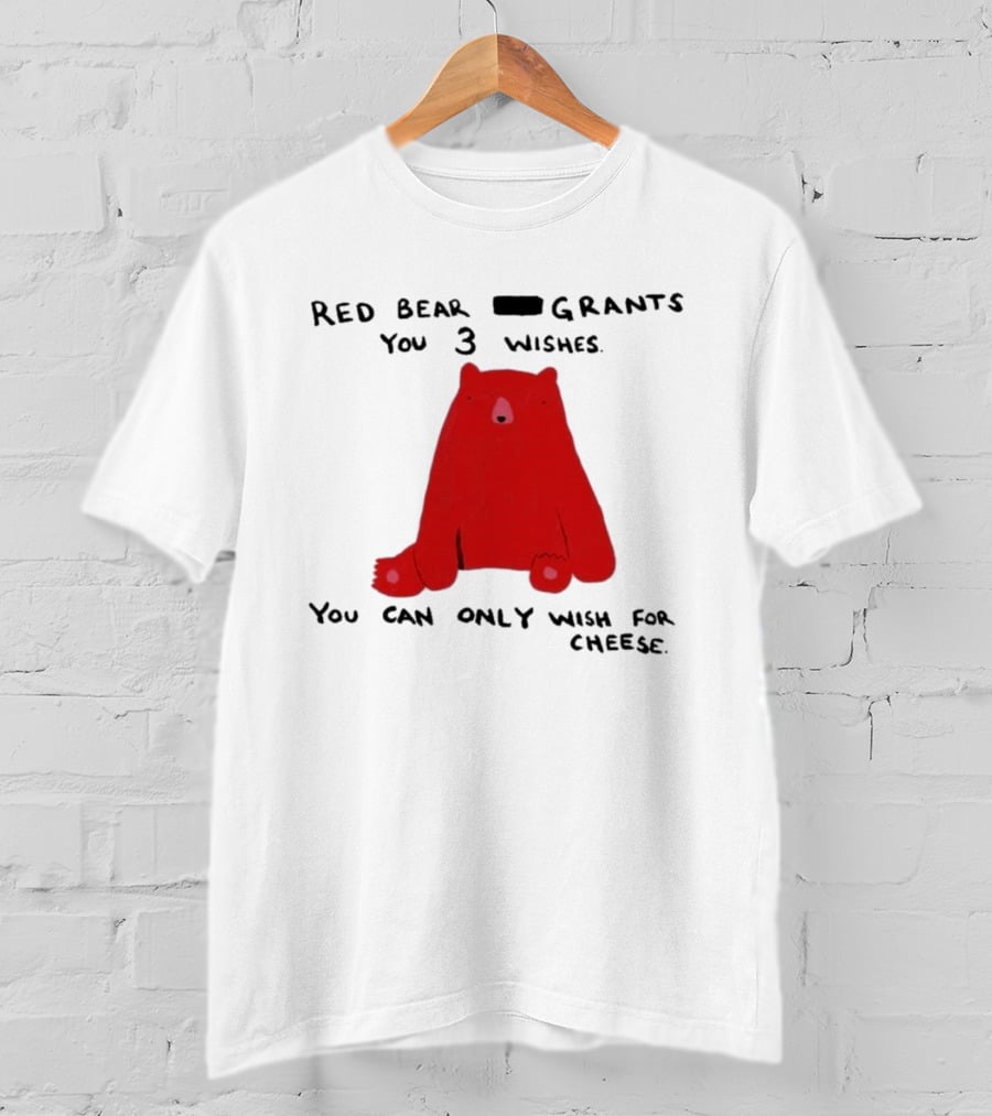 Red Bear Grants You 3 Wishes You Can Only Wish For Cheese T-Shirt