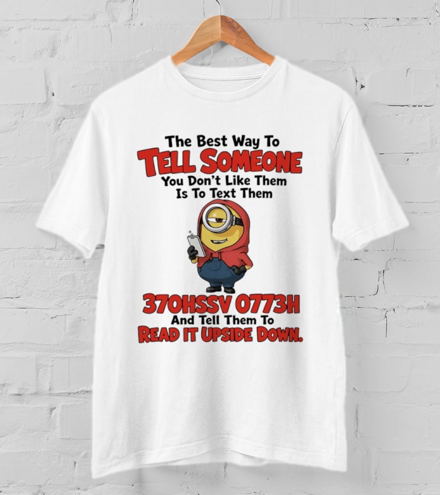 The Best Way To Tell Someone You Don't Like Them Is To Text Them Minion 370HSSV 0773H Read It Upside Down T-Shirt