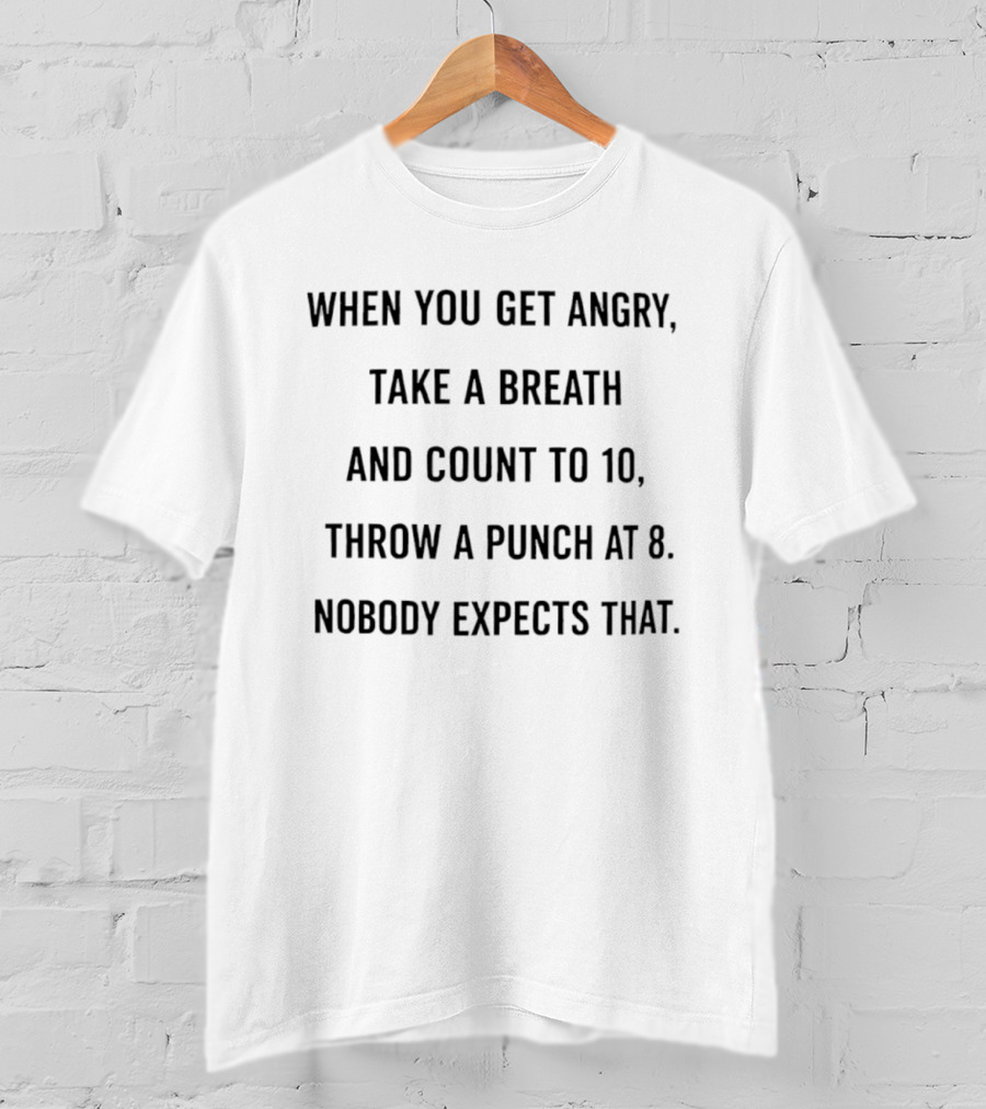 When You Get Angry Take A Breath And Count To 10 Throw A Punch At 8 Nobody Expects That T-Shirt