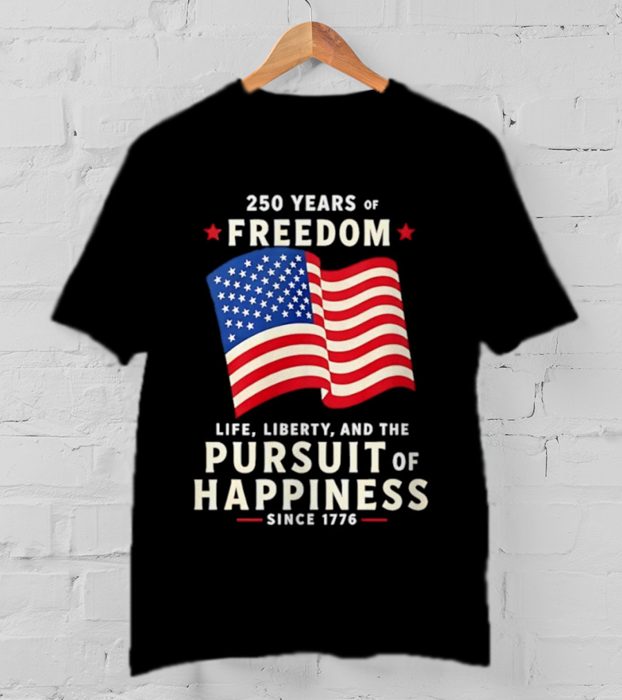 250 Years Of Freedom Life Liberty Pursuit Of Happiness Since 1776 American Flag T-Shirt