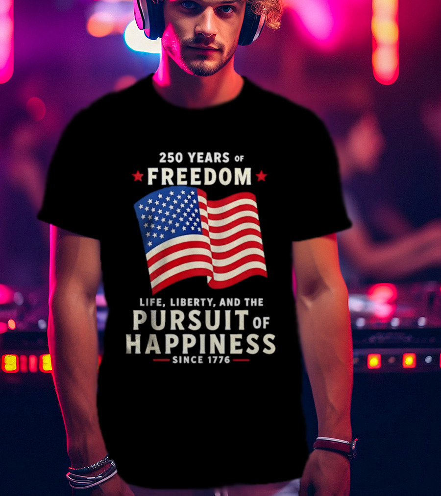 250 Years Of Freedom Life Liberty Pursuit Of Happiness Since 1776 American Flag T-Shirt