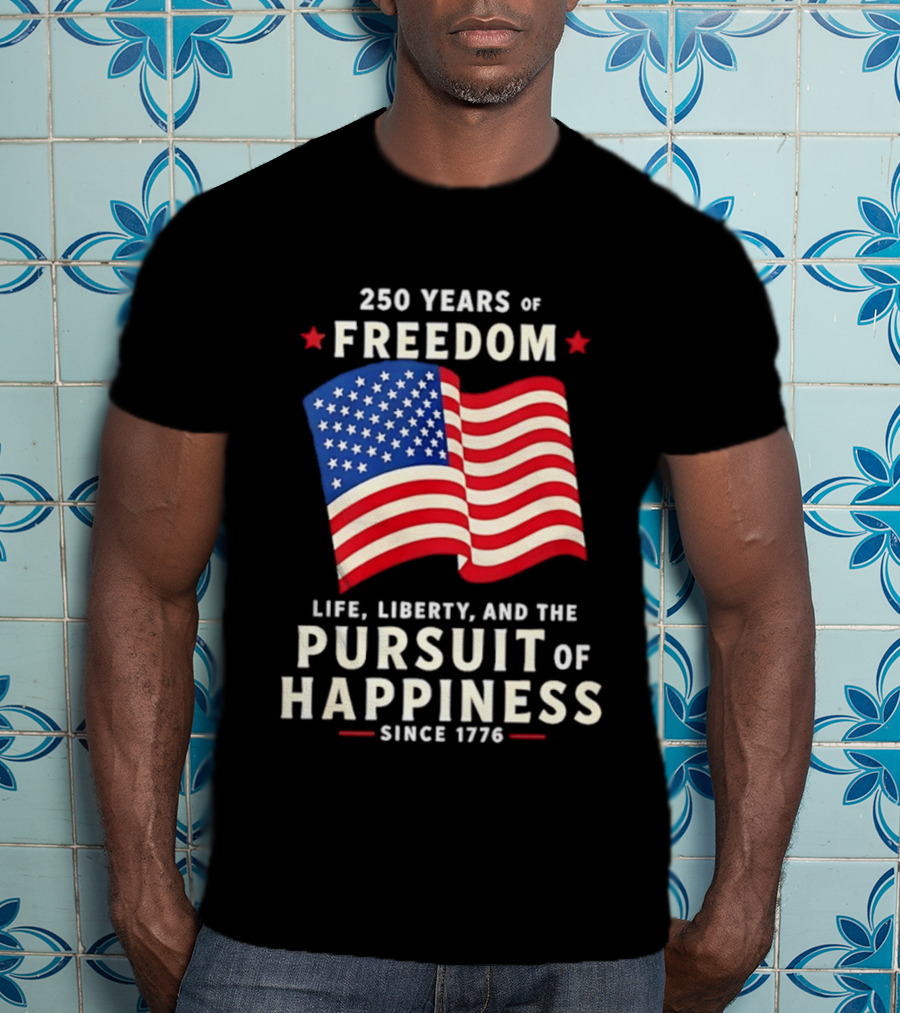 250 Years Of Freedom Life Liberty Pursuit Of Happiness Since 1776 American Flag T-Shirt
