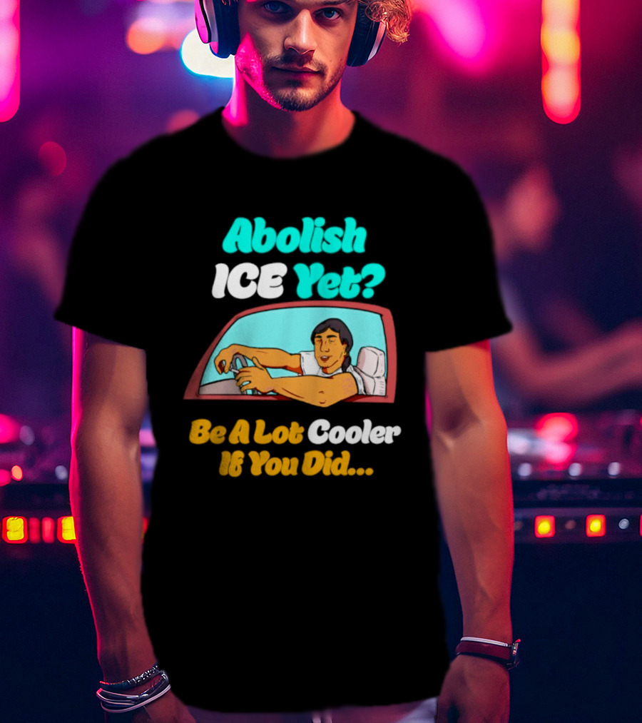 Abolish ICE You Be A Lot Cooler If You Did Car Window T-Shirt