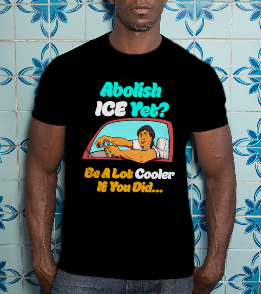 Abolish ICE You Be A Lot Cooler If You Did Car Window T-Shirt